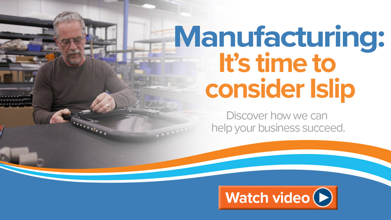 Manufacturing: It's time to consider Islip. Watch video.